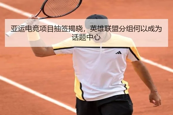 亚运电竞项目抽签揭晓，英雄联盟分组何以成为话题中心
